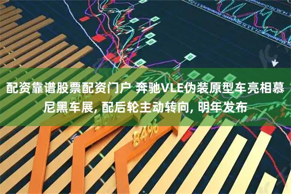 配资靠谱股票配资门户 奔驰VLE伪装原型车亮相慕尼黑车展, 配后轮主动转向, 明年发布