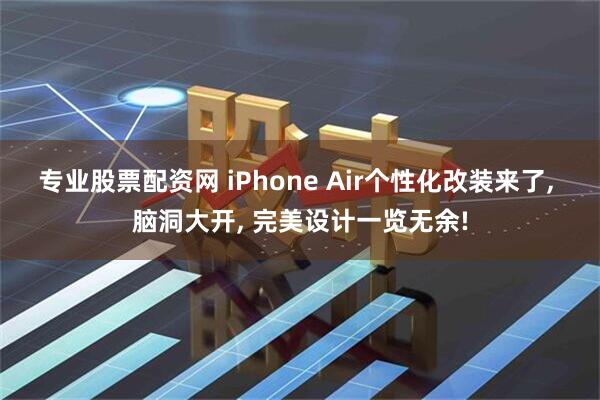 专业股票配资网 iPhone Air个性化改装来了, 脑洞大开, 完美设计一览无余!