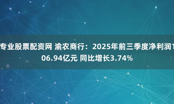 专业股票配资网 渝农商行：2025年前三季度净利润106.94亿元 同比增长3.74%